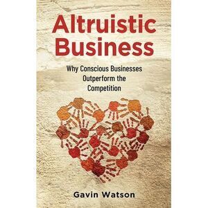 Altruistic Business: Why Conscious Businesses Outperform the Competition -- Gavi